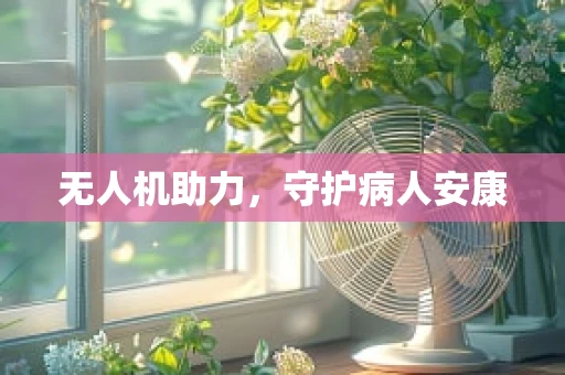 无人机助力，守护病人安康