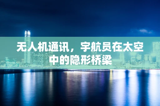 无人机通讯，宇航员在太空中的隐形桥梁