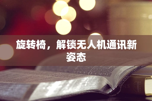 旋转椅，解锁无人机通讯新姿态