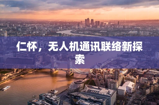 仁怀，无人机通讯联络新探索