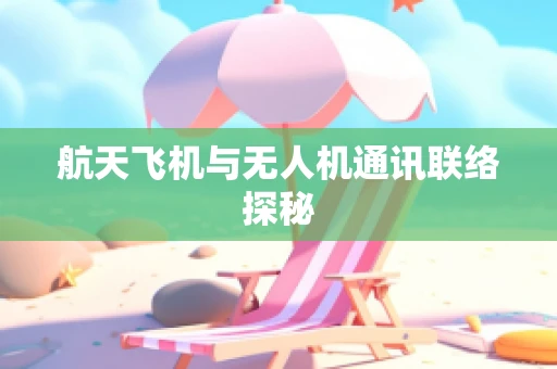 航天飞机与无人机通讯联络探秘