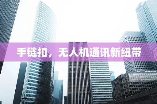 手链扣，无人机通讯新纽带