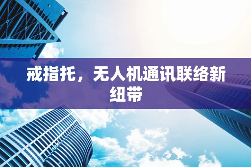 戒指托，无人机通讯联络新纽带