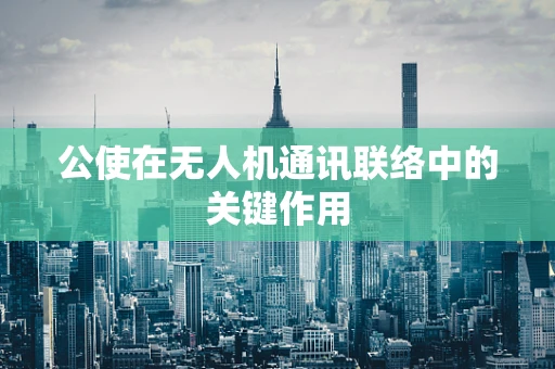 公使在无人机通讯联络中的关键作用