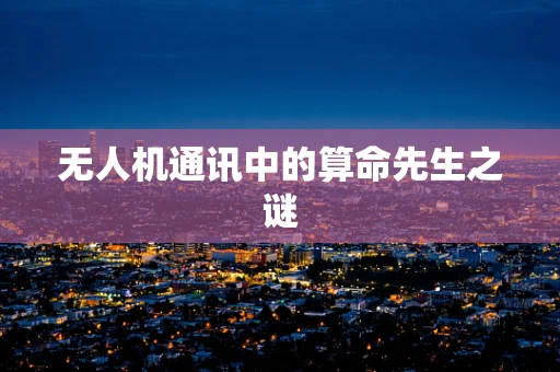 无人机通讯中的算命先生之谜