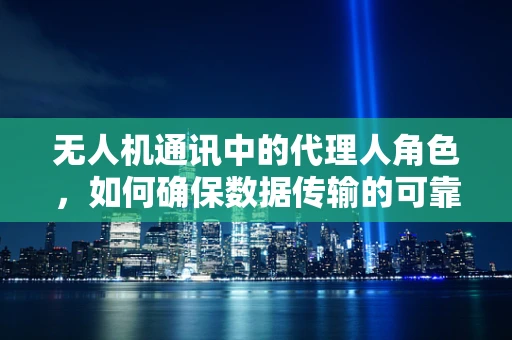 无人机通讯中的代理人角色，如何确保数据传输的可靠与安全？
