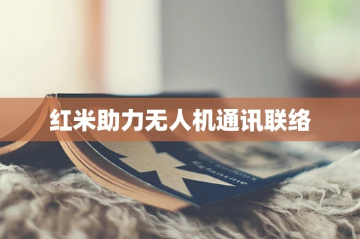 红米助力无人机通讯联络