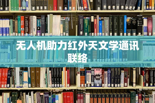无人机助力红外天文学通讯联络