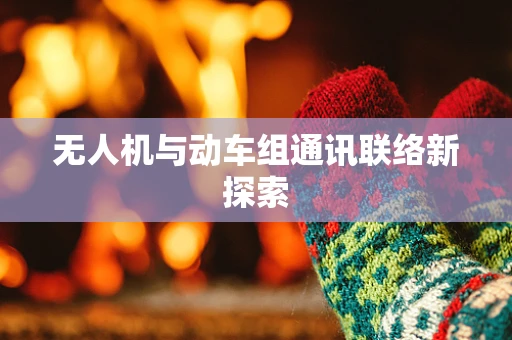 无人机与动车组通讯联络新探索