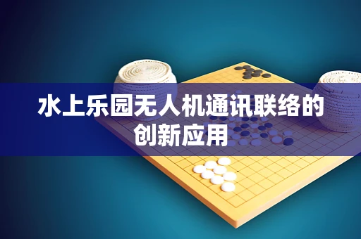 水上乐园无人机通讯联络的创新应用