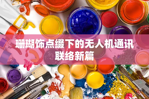 珊瑚饰点缀下的无人机通讯联络新篇