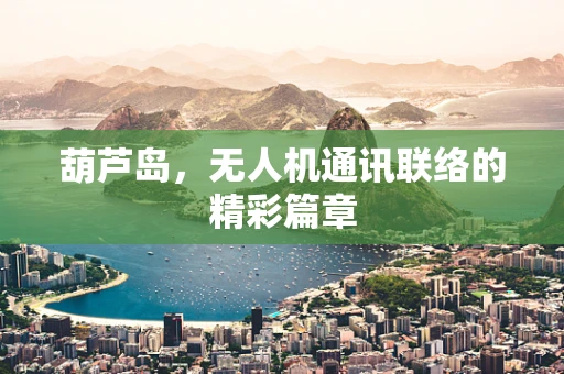 葫芦岛，无人机通讯联络的精彩篇章