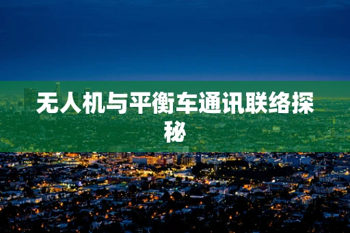 无人机与平衡车通讯联络探秘