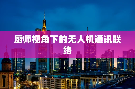 厨师视角下的无人机通讯联络