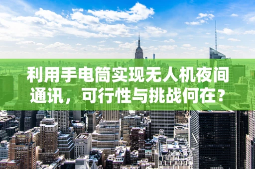 利用手电筒实现无人机夜间通讯，可行性与挑战何在？