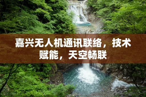 嘉兴无人机通讯联络，技术赋能，天空畅联