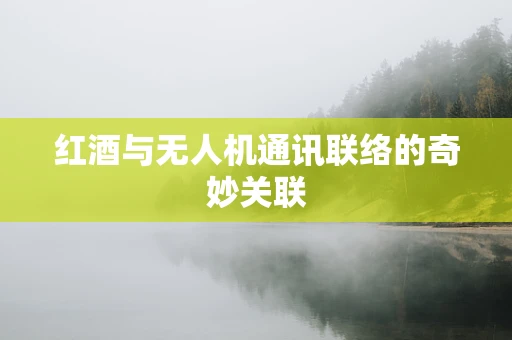 红酒与无人机通讯联络的奇妙关联