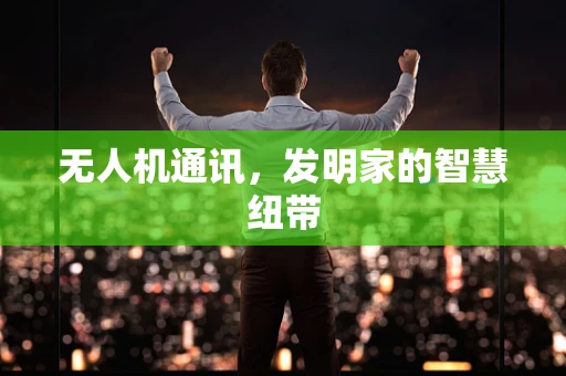 无人机通讯，发明家的智慧纽带