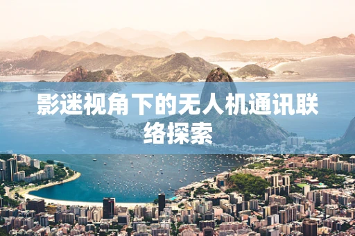 影迷视角下的无人机通讯联络探索