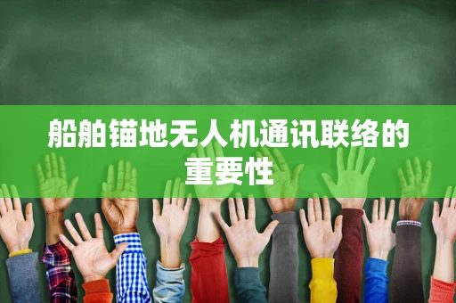 船舶锚地无人机通讯联络的重要性