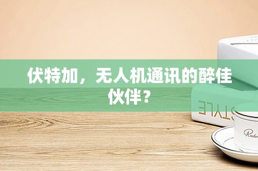 伏特加，无人机通讯的醉佳伙伴？