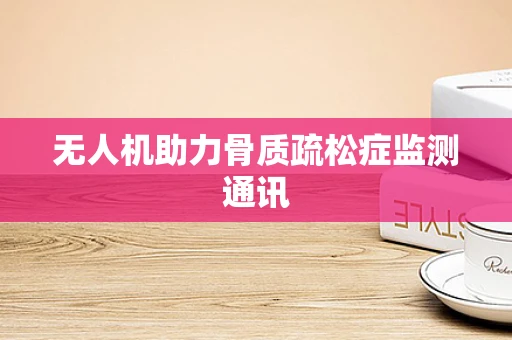 无人机助力骨质疏松症监测通讯
