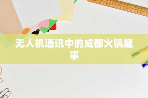 无人机通讯中的成都火锅趣事