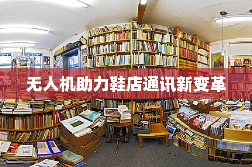 无人机助力鞋店通讯新变革