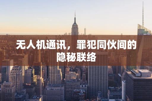 无人机通讯，罪犯同伙间的隐秘联络