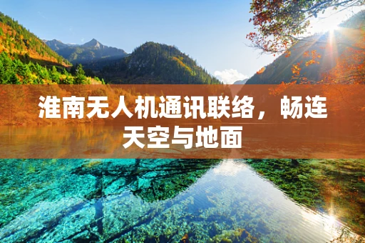 淮南无人机通讯联络，畅连天空与地面