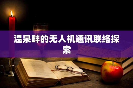 温泉畔的无人机通讯联络探索