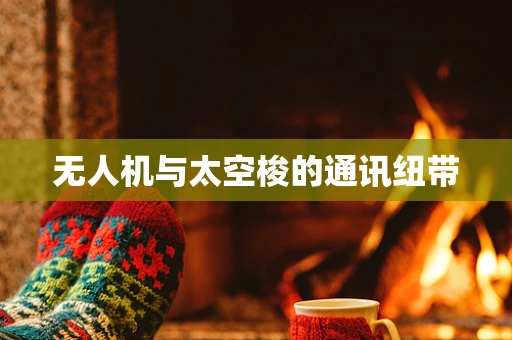 无人机与太空梭的通讯纽带