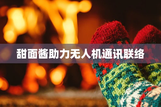 甜面酱助力无人机通讯联络
