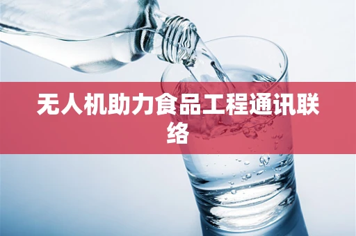 无人机助力食品工程通讯联络