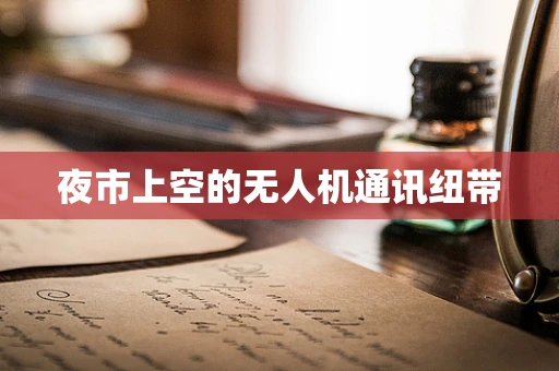 夜市上空的无人机通讯纽带