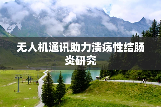 无人机通讯助力溃疡性结肠炎研究