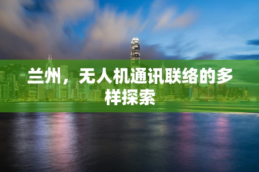 兰州，无人机通讯联络的多样探索
