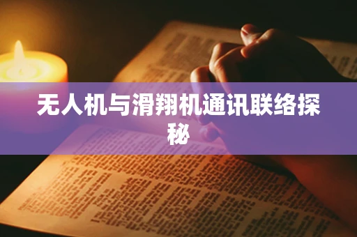 无人机与滑翔机通讯联络探秘