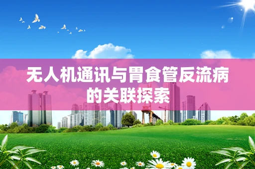 无人机通讯与胃食管反流病的关联探索