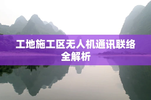 工地施工区无人机通讯联络全解析