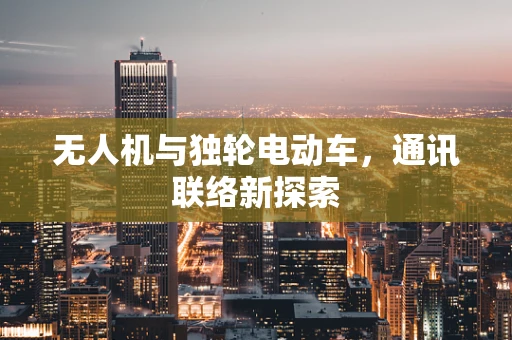 无人机与独轮电动车，通讯联络新探索
