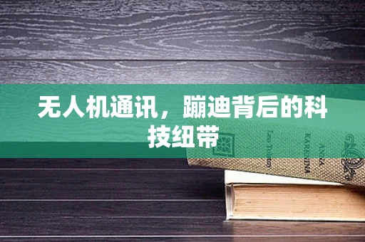 无人机通讯，蹦迪背后的科技纽带