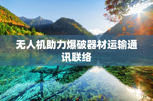 无人机助力爆破器材运输通讯联络