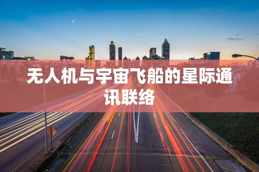 无人机与宇宙飞船的星际通讯联络