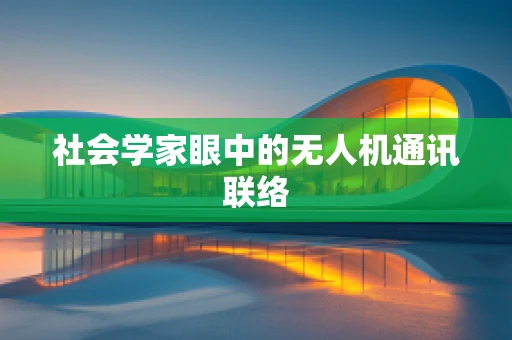 社会学家眼中的无人机通讯联络