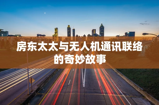 房东太太与无人机通讯联络的奇妙故事