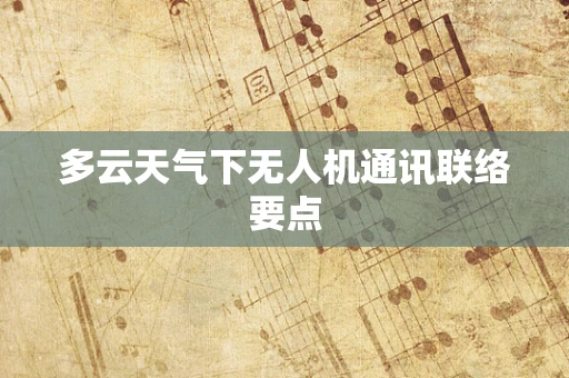 多云天气下无人机通讯联络要点