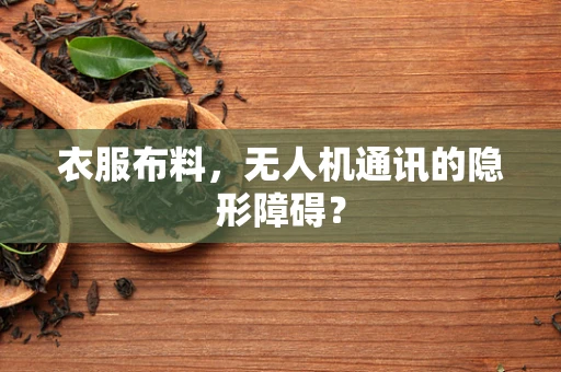 衣服布料，无人机通讯的隐形障碍？