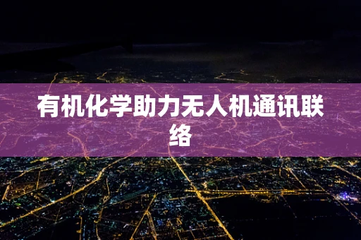 有机化学助力无人机通讯联络