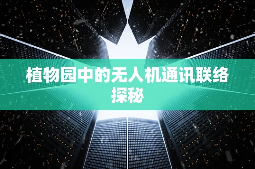 植物园中的无人机通讯联络探秘